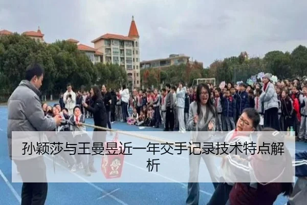 孙颖莎与王曼昱近一年交手记录技术特点解析